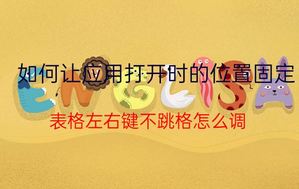 如何让应用打开时的位置固定 表格左右键不跳格怎么调？